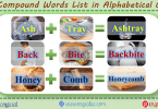 What are the Compound Words?  These are the words which are created when two words get joined to form a new word which has completely different meaning.                                     For Example, "Honey" and "Comb" are two different words, but when joined, they form another word  "Honeycomb" .                                                    Here is a list of almost 1000 Compound Words in alphabetical order. These compound words are formed when two single words combine. Combination of two single word gives Compound Word. Find the most important and Unique Compound Words Here. 1000 examples of Compound Words.