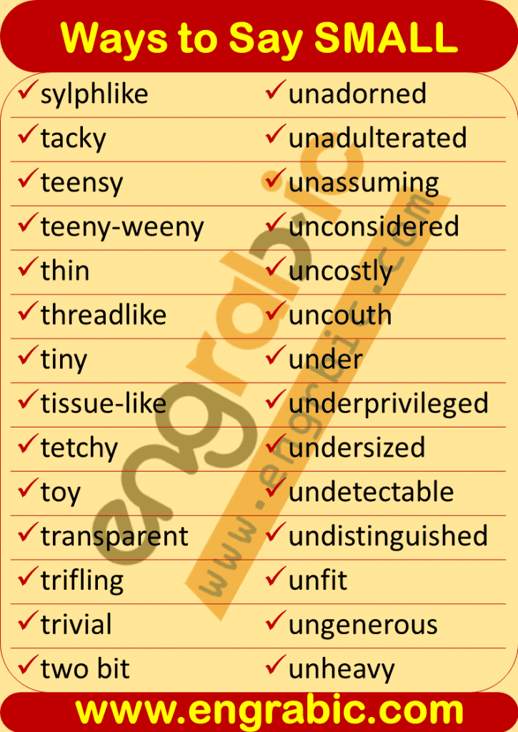 Small is an adjective. It is used to define the size of an object. For Example when we have to define something or we have to tell anyone about anything, we account for its size. Here approximately all different small synonyms are described with their examples.